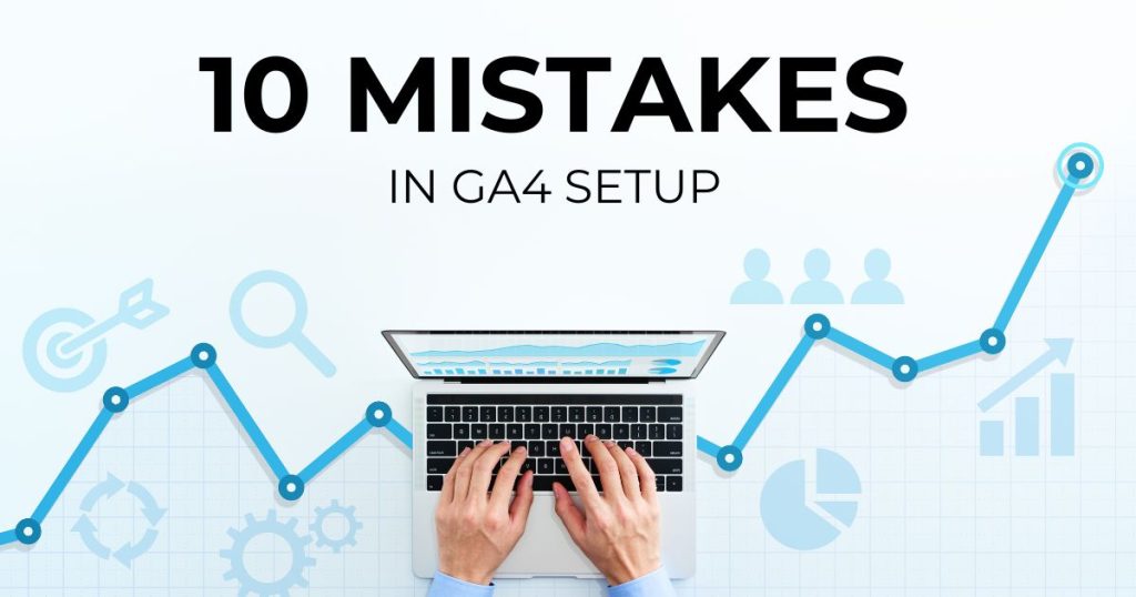 Top 10 Mistakes to Avoid in GA4 Setup