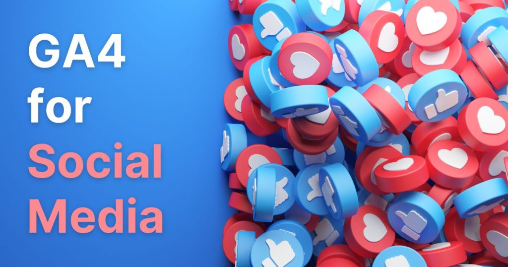 GA4 for Social Media – How to Track Your Social ROI
